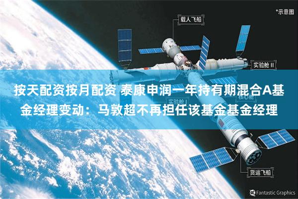 按天配资按月配资 泰康申润一年持有期混合A基金经理变动：马敦超不再担任该基金基金经理