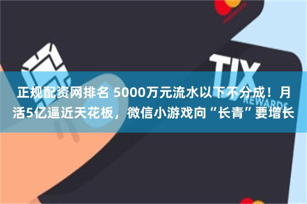 正规配资网排名 5000万元流水以下不分成!月活5亿逼近天花板,微信小游戏向“长青”要增长