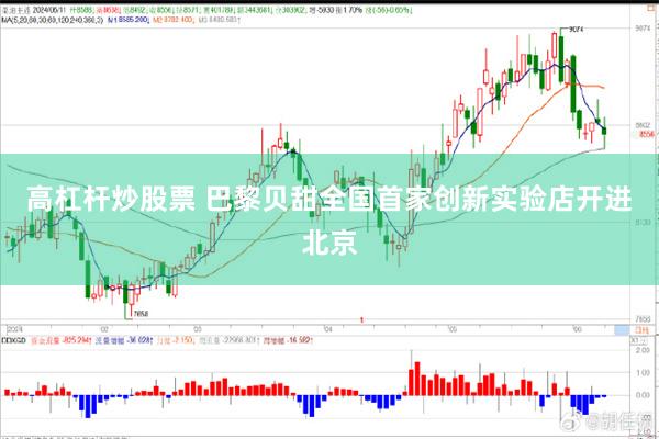 高杠杆炒股票 巴黎贝甜全国首家创新实验店开进北京