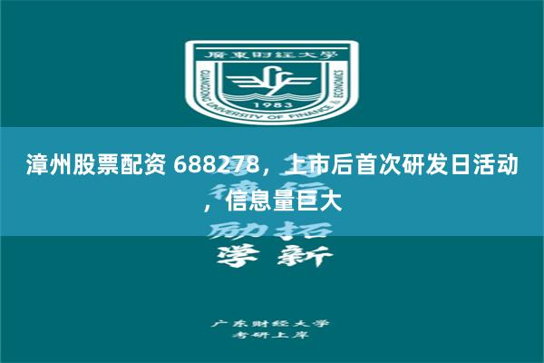 漳州股票配资 688278，上市后首次研发日活动，信息量巨大