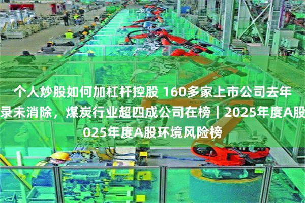 个人炒股如何加杠杆控股 160多家上市公司去年环境处罚记录未消除，煤炭行业超四成公司在榜｜2025年度A股环境风险榜