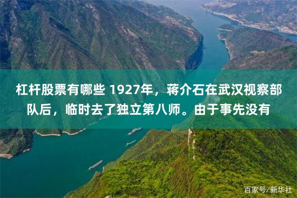 杠杆股票有哪些 1927年，蒋介石在武汉视察部队后，临时去了独立第八师。由于事先没有
