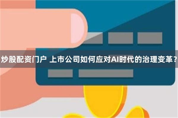 炒股配资门户 上市公司如何应对AI时代的治理变革?