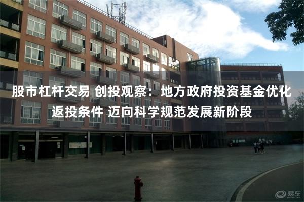 股市杠杆交易 创投观察：地方政府投资基金优化返投条件 迈向科学规范发展新阶段