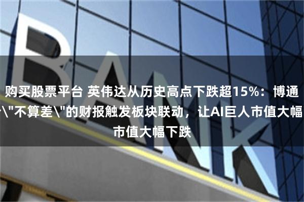 购买股票平台 英伟达从历史高点下跌超15%：博通一份
