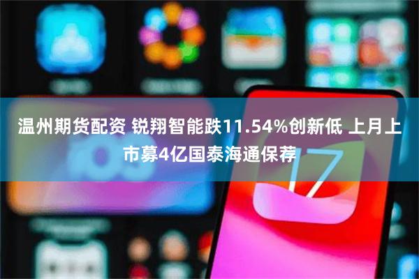 温州期货配资 锐翔智能跌11.54%创新低 上月上市募4亿国泰海通保荐