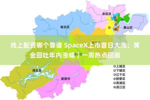 线上配资哪个靠谱 SpaceX上市首日大涨；黄金回吐年内涨幅｜一周热点回顾