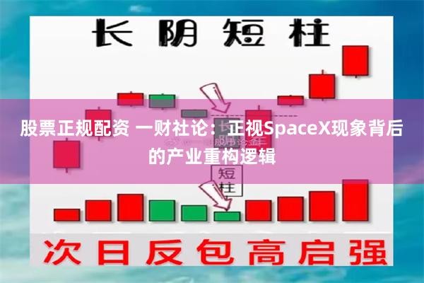股票正规配资 一财社论：正视SpaceX现象背后的产业重构逻辑