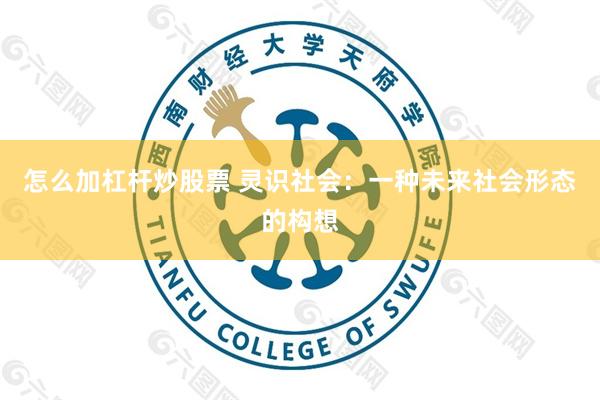 怎么加杠杆炒股票 灵识社会：一种未来社会形态的构想