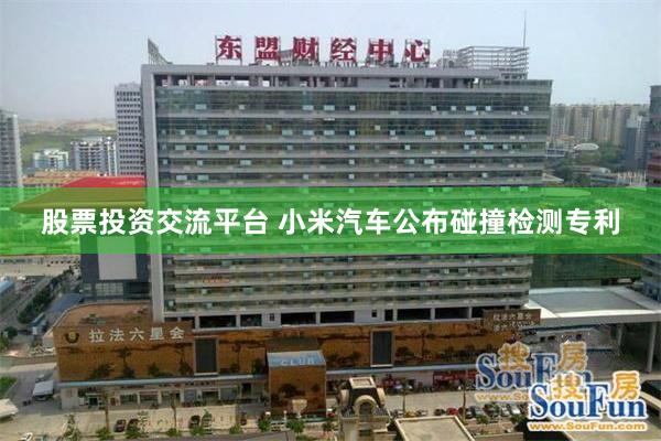 股票投资交流平台 小米汽车公布碰撞检测专利