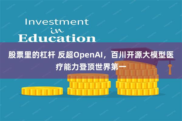 股票里的杠杆 反超OpenAI，百川开源大模型医疗能力登顶世界第一