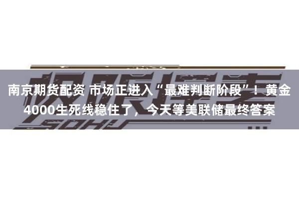南京期货配资 市场正进入“最难判断阶段”！黄金4000生死线稳住了，今天等美联储最终答案