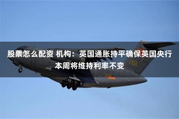 股票怎么配资 机构：英国通胀持平确保英国央行本周将维持利率不变