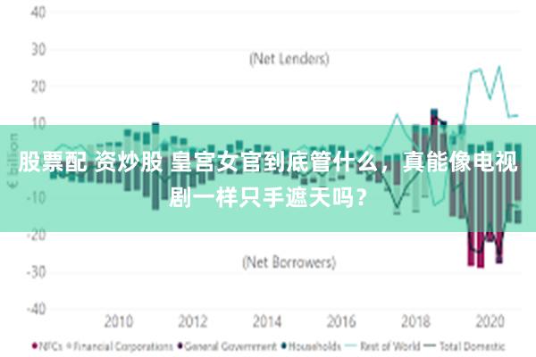 股票配 资炒股 皇宫女官到底管什么，真能像电视剧一样只手遮天吗？