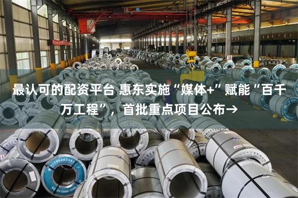 最认可的配资平台 惠东实施“媒体+”赋能“百千万工程”，首批重点项目公布→