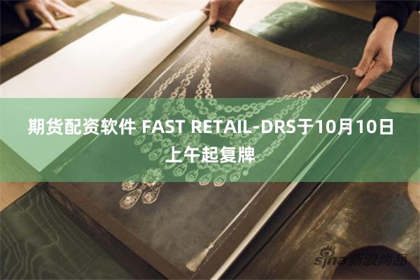 期货配资软件 FAST RETAIL-DRS于10月10日上午起复牌