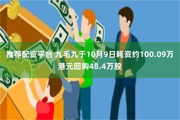 推荐配资平台 九毛九于10月9日耗资约100.09万港元回购48.4万股