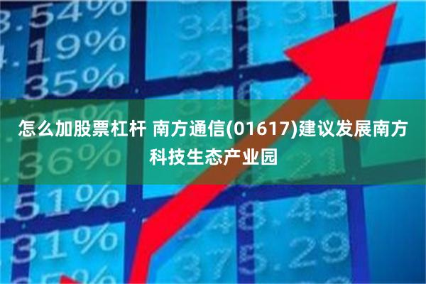 怎么加股票杠杆 南方通信(01617)建议发展南方科技生态产业园