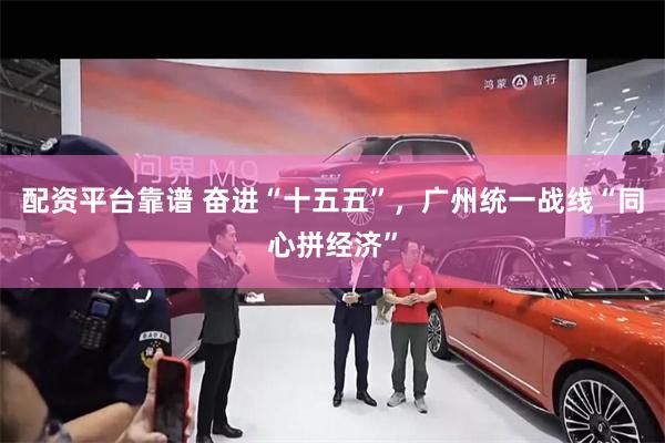 配资平台靠谱 奋进“十五五”，广州统一战线“同心拼经济”