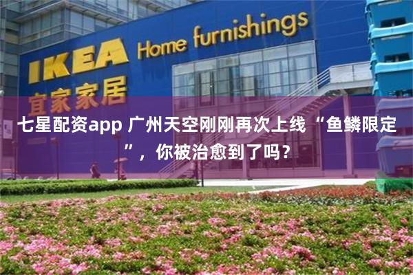 七星配资app 广州天空刚刚再次上线 “鱼鳞限定”，你被治愈到了吗？
