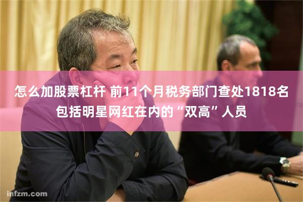 怎么加股票杠杆 前11个月税务部门查处1818名包括明星网红在内的“双高”人员