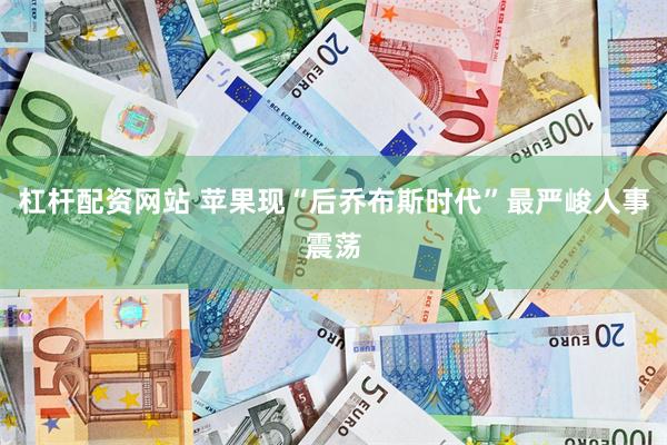 杠杆配资网站 苹果现“后乔布斯时代”最严峻人事震荡