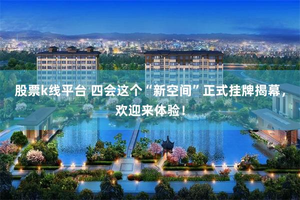 股票k线平台 四会这个“新空间”正式挂牌揭幕，欢迎来体验！