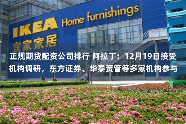 正规期货配资公司排行 阿拉丁:12月19日接受机构调研,东方证券、华泰资管等多家机构参与