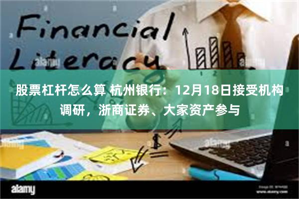 股票杠杆怎么算 杭州银行：12月18日接受机构调研，浙商证券、大家资产参与