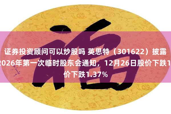 证券投资顾问可以炒股吗 英思特（301622）披露召开2026年第一次临时股东会通知，12月26日股价下跌1.37%