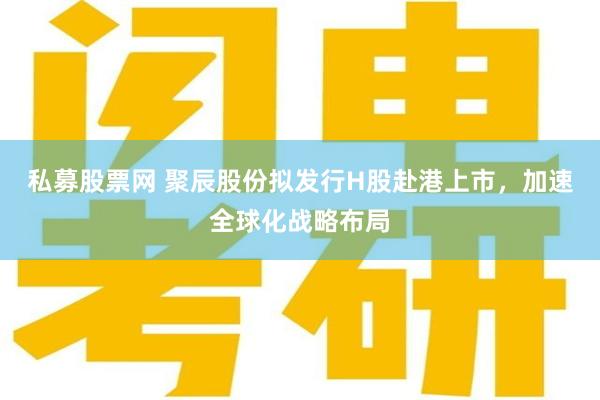 私募股票网 聚辰股份拟发行H股赴港上市，加速全球化战略布局