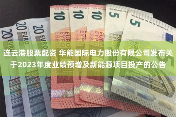 连云港股票配资 华能国际电力股份有限公司发布关于2023年度业绩预增及新能源项目投产的公告