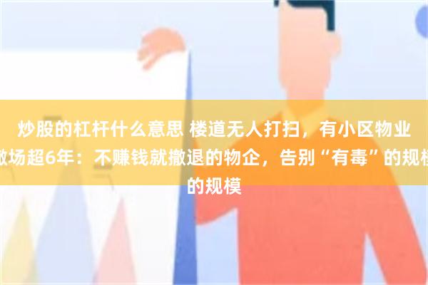 炒股的杠杆什么意思 楼道无人打扫，有小区物业撤场超6年：不赚钱就撤退的物企，告别“有毒”的规模
