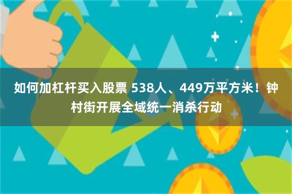 如何加杠杆买入股票 538人、449万平方米！钟村街开展全域统一消杀行动