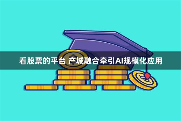 看股票的平台 产城融合牵引AI规模化应用