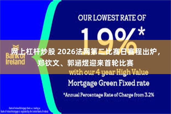 网上杠杆炒股 2026法网第二比赛日赛程出炉，郑钦文、郭涵煜迎来首轮比赛