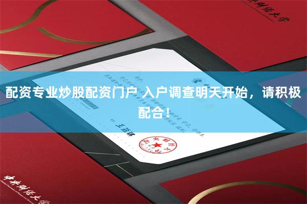 配资专业炒股配资门户 入户调查明天开始，请积极配合！