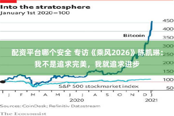 配资平台哪个安全 专访《乘风2026》陈凯琳：我不是追求完美，我就追求进步