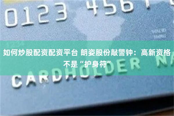 如何炒股配资配资平台 朗姿股份敲警钟：高新资格不是“护身符”