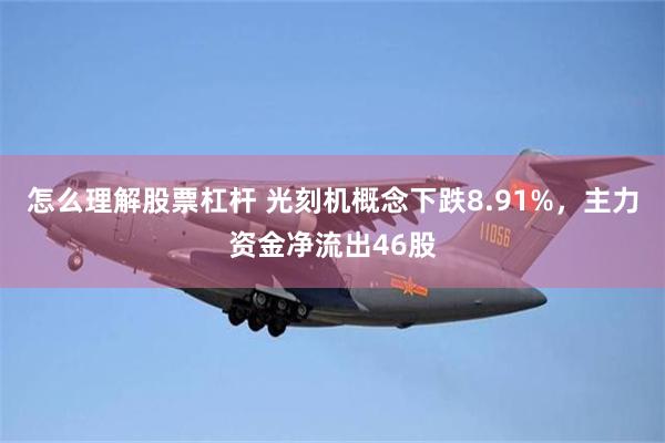 怎么理解股票杠杆 光刻机概念下跌8.91%,主力资金净流出46股