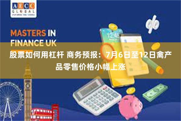 股票如何用杠杆 商务预报：7月6日至12日禽产品零售价格小幅上涨