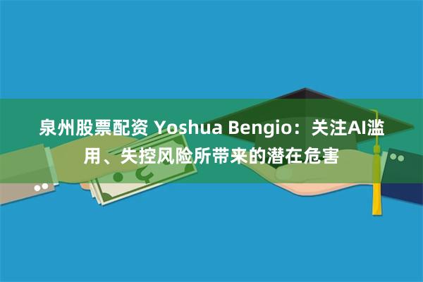 泉州股票配资 Yoshua Bengio：关注AI滥用、失控风险所带来的潜在危害