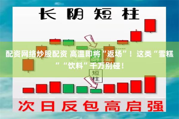 配资网络炒股配资 高温即将“返场”！这类“雪糕”“饮料”千万别碰！