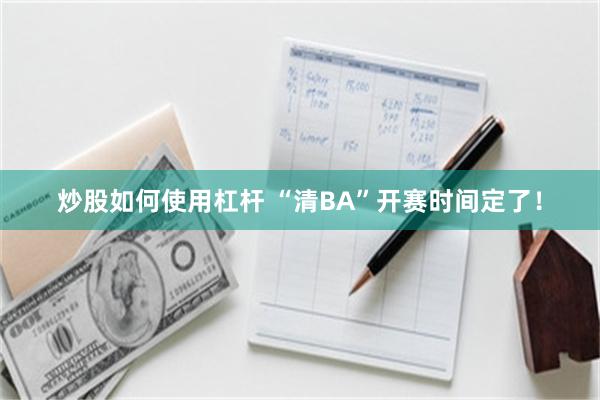 炒股如何使用杠杆 “清BA”开赛时间定了！