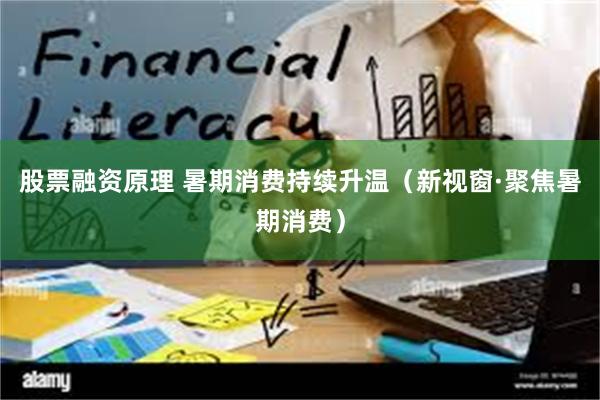 股票融资原理 暑期消费持续升温（新视窗·聚焦暑期消费）