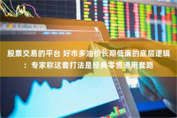 股票交易的平台 好市多油价长期低廉的底层逻辑:专家称这套打法是经典零售通用套路