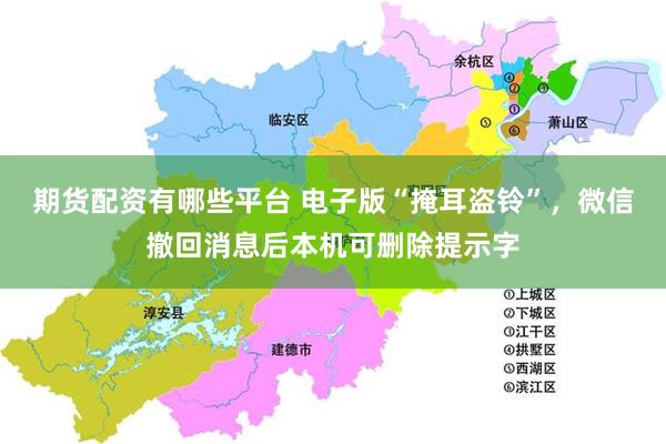 期货配资有哪些平台 电子版“掩耳盗铃”，微信撤回消息后本机可删除提示字