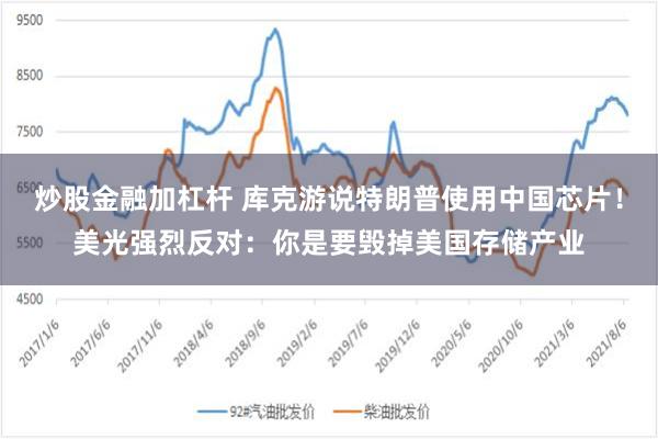炒股金融加杠杆 库克游说特朗普使用中国芯片！美光强烈反对：你是要毁掉美国存储产业