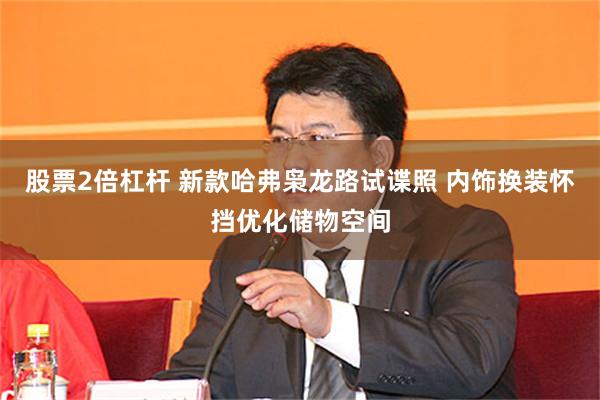 股票2倍杠杆 新款哈弗枭龙路试谍照 内饰换装怀挡优化储物空间