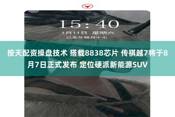 按天配资操盘技术 搭载8838芯片 传祺越7将于8月7日正式发布 定位硬派新能源SUV